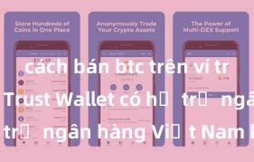 cách bán btc trên ví trust wallet Trust Wallet có hỗ trợ ngân hàng Việt Nam không?