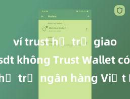 ví trust hỗ trợ giao dịch usdt không Trust Wallet có hỗ trợ ngân hàng Việt Nam không?