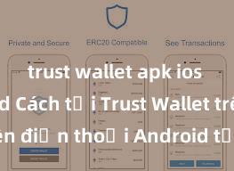 trust wallet apk ios download Cách tải Trust Wallet trên điện thoại Android tại Việt Nam