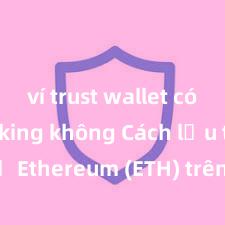 ví trust wallet có thể staking không Cách lưu trữ Ethereum (ETH) trên Trust Wallet