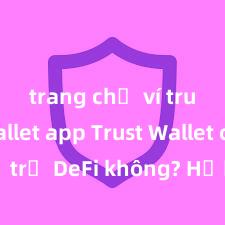 trang chủ ví trust wallet app Trust Wallet có hỗ trợ DeFi không? Hướng dẫn sử dụng